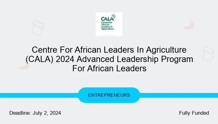Centre For African Leaders In Agriculture (CALA) 2024 Advanced Leadership Program For African Leaders